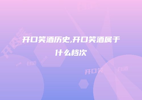 开口笑酒历史,开口笑酒属于什么档次