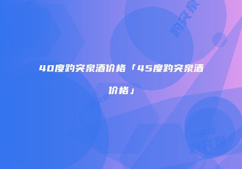40度趵突泉酒价格「45度趵突泉酒价格」
