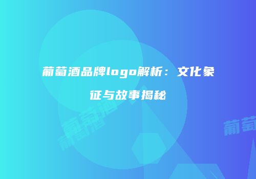 葡萄酒品牌logo解析：文化象征与故事揭秘