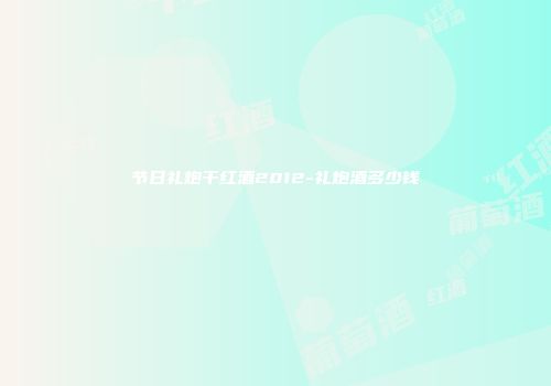 节日礼炮干红酒2012-礼炮酒多少钱