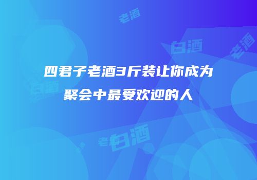 四君子老酒3斤装让你成为聚会中最受欢迎的人
