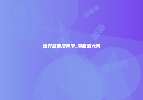 世界葡萄酒奖项_葡萄酒大奖