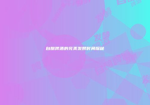 自酿啤酒的完美发酵时间探秘