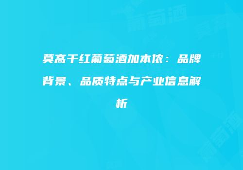 莫高干红葡萄酒加本侬：品牌背景、品质特点与产业信息解析