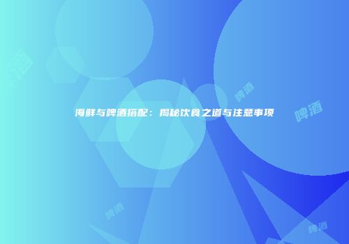 海鲜与啤酒搭配：揭秘饮食之道与注意事项