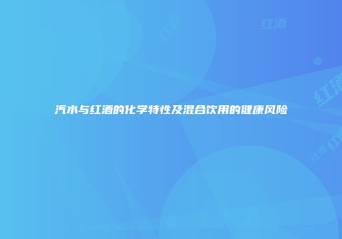 汽水与红酒的化学特性及混合饮用的健康风险