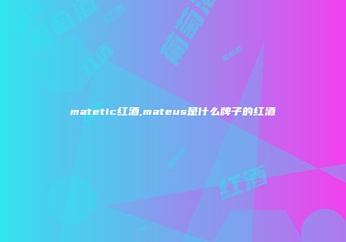 matetic红酒,mateus是什么牌子的红酒
