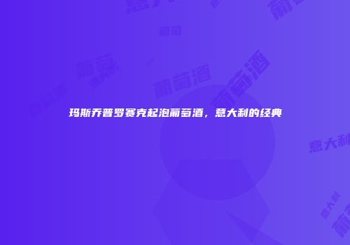 玛斯乔普罗赛克起泡葡萄酒，意大利的经典