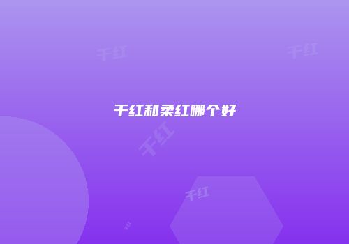 干红和柔红哪个好