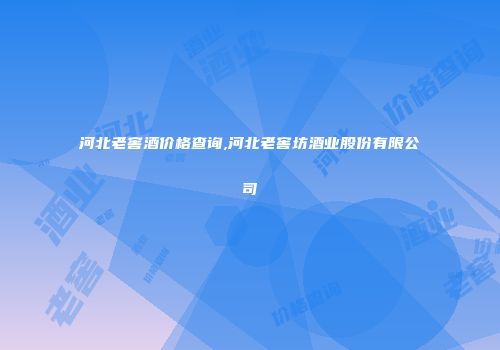 河北老窖酒价格查询,河北老窖坊酒业股份有限公司