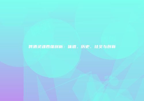 啤酒灵魂四维剖析：味道、历史、社交与创新
