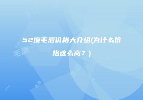 52度毛酒价格大介绍(为什么价格这么高？)