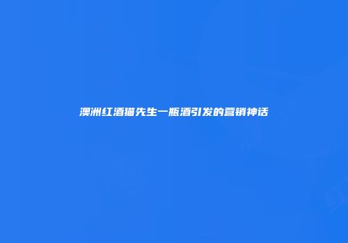 澳洲红酒猫先生一瓶酒引发的营销神话