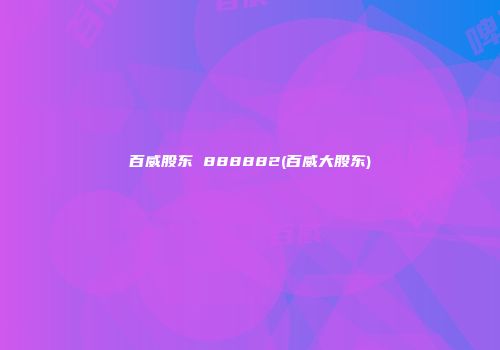 百威股东 888882(百威大股东)