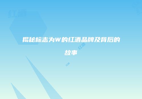 揭秘标志为W的红酒品牌及背后的故事