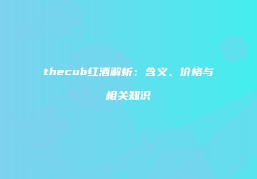 thecub红酒解析：含义、价格与相关知识