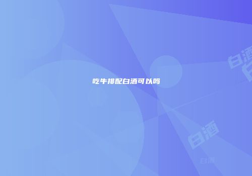 吃牛排配白酒可以吗