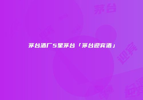茅台酒厂5星茅台「茅台迎宾酒」