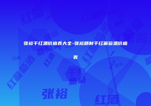 张裕干红酒价格表大全-张裕精制干红葡萄酒价格表