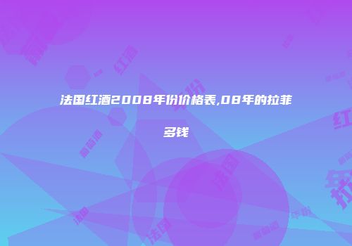 法国红酒2008年份价格表,08年的拉菲多钱
