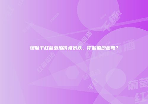 瑞斯干红葡萄酒价格暴跌，你知道原因吗？