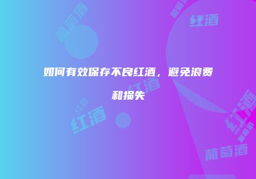 如何有效保存不良红酒，避免浪费和损失