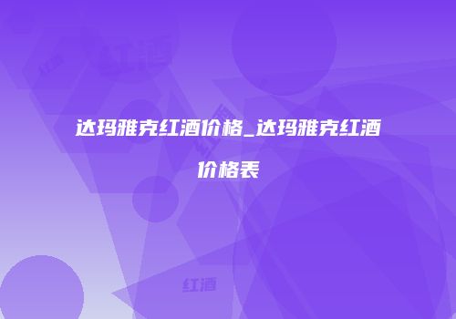 达玛雅克红酒价格_达玛雅克红酒价格表