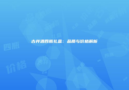 古井酒四瓶礼盒：品质与价格解析