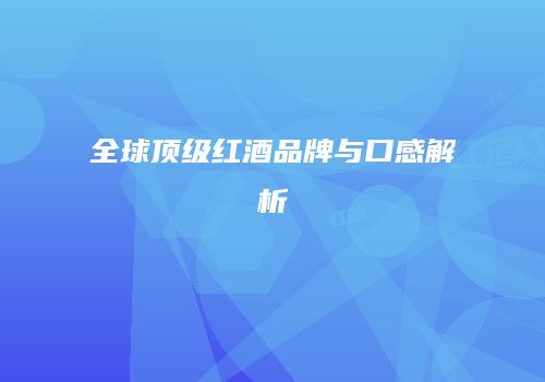 全球顶级红酒品牌与口感解析