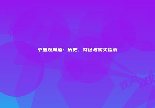 中国双沟酒：历史、特色与购买指南