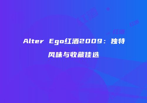 Alter Ego红酒2009：独特风味与收藏佳选