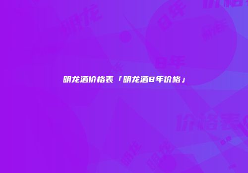 明龙酒价格表「明龙酒8年价格」