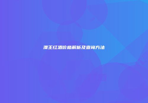澳王红酒价格解析及查询方法