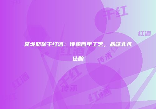 莫戈斯堡干红酒：传承百年工艺，品味非凡佳酿