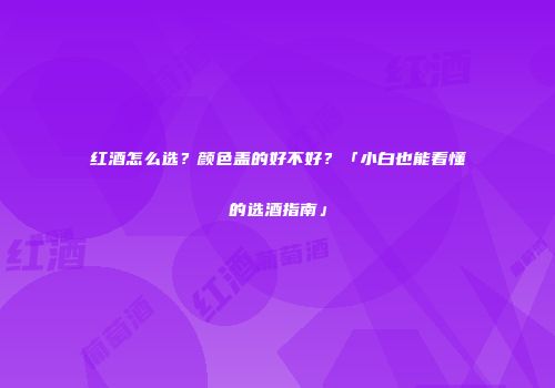 红酒怎么选？颜色盖的好不好？「小白也能看懂的选酒指南」