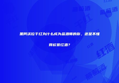 黑阿沃拉干红为什么成为品酒师的你，还是不懂得欣赏红酒？