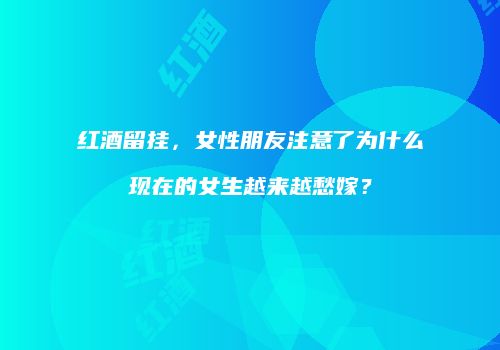 红酒留挂，女性朋友注意了为什么现在的女生越来越愁嫁？