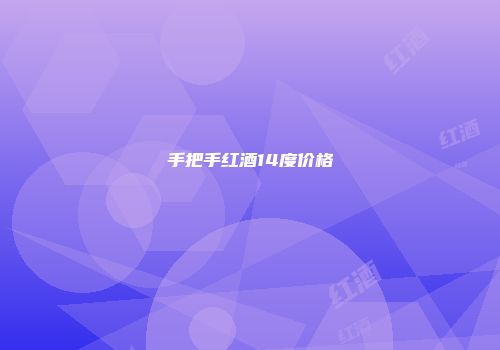 手把手红酒14度价格