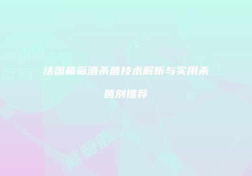 法国葡萄酒杀菌技术解析与实用杀菌剂推荐