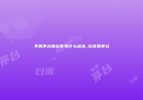 不喝茅台喝拉菲有什么说法_拉菲和茅台