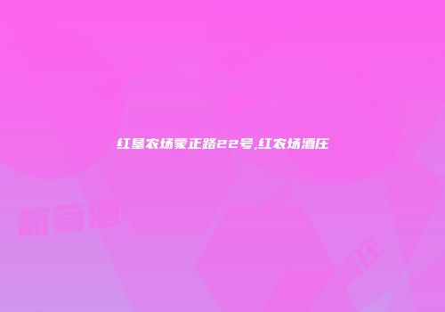 红垦农场蒙正路22号,红农场酒庄