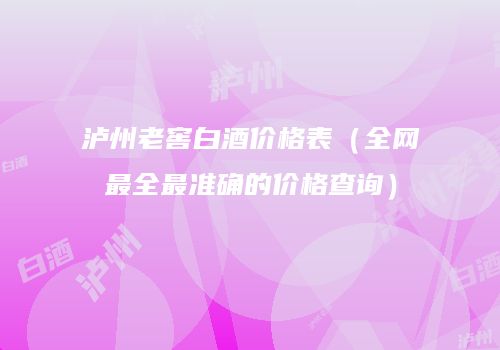 泸州老窖白酒价格表（全网最全最准确的价格查询）