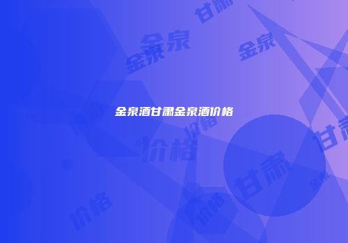 金泉酒甘肃金泉酒价格