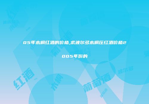 05年木桐红酒的价格,求波尔多木桐庄红酒价格2005年份的