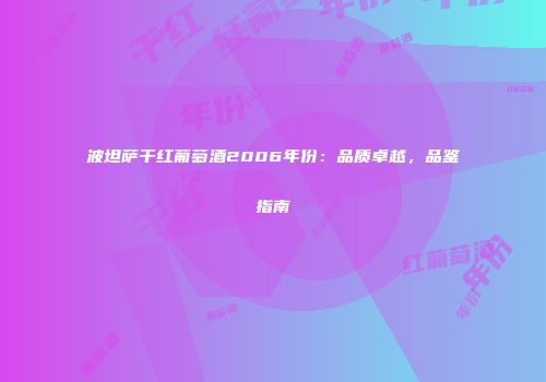 波坦萨干红葡萄酒2006年份：品质卓越，品鉴指南