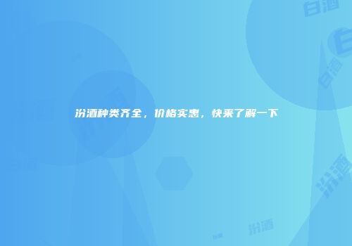 汾酒种类齐全，价格实惠，快来了解一下