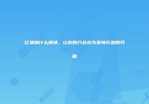 红酒加什么调情，让你的约会成为爱情长跑的开端