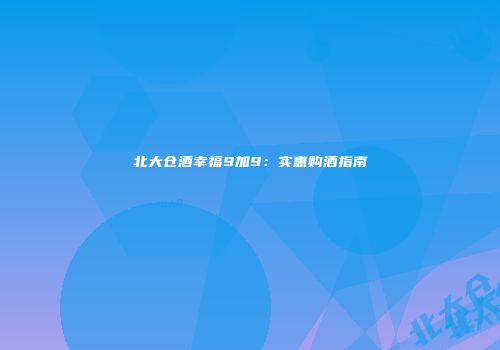 北大仓酒幸福9加9：实惠购酒指南