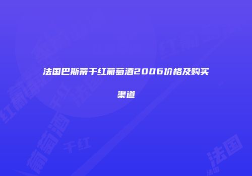 法国巴斯蒂干红葡萄酒2006价格及购买渠道