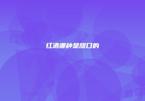 红酒哪种是甜口的